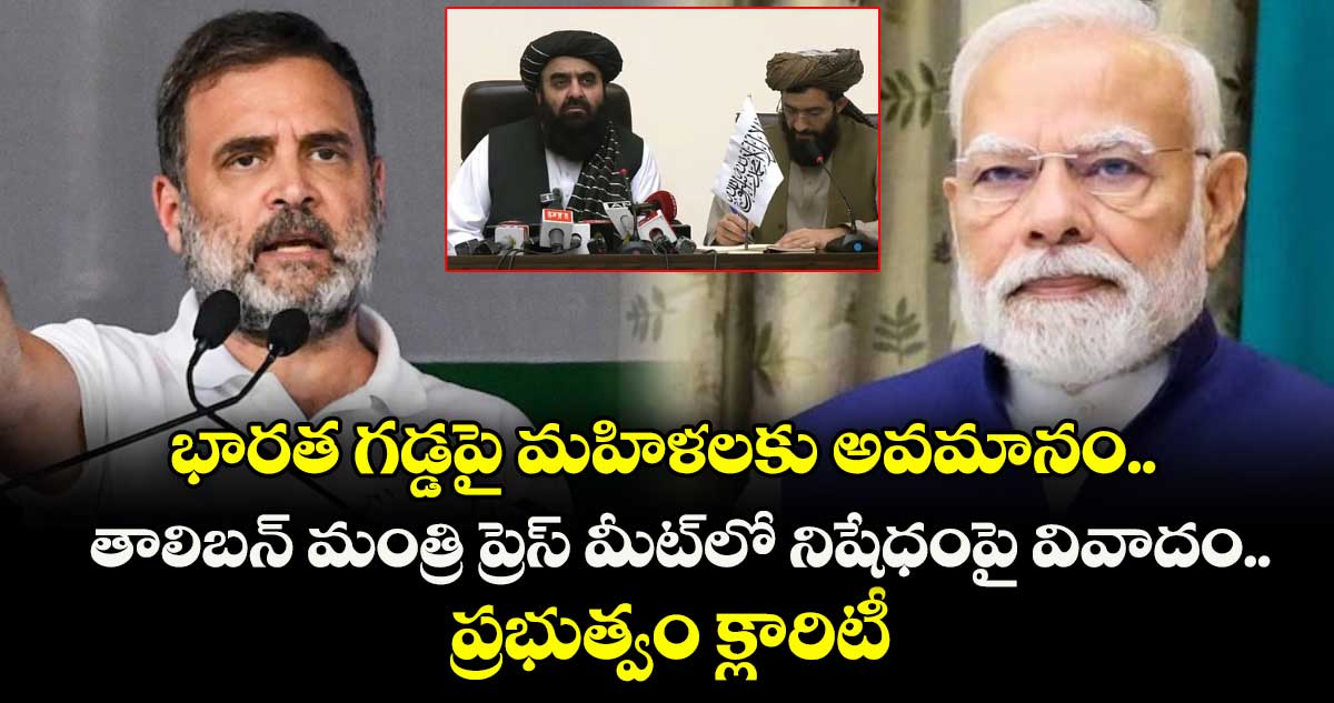 భారత గడ్డపై మహిళలకు అవమానం.. తాలిబన్ మంత్రి ప్రెస్ మీట్⁭లో నిషేధంపై వివాదం.. ప్రభుత్వం క్లారిటీ