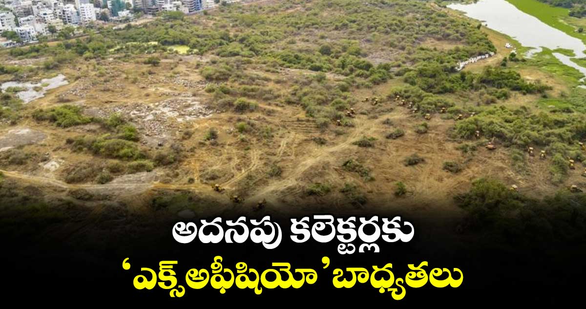 అదనపు కలెక్టర్లకు ‘ఎక్స్-అఫీషియో’ బాధ్యతలు