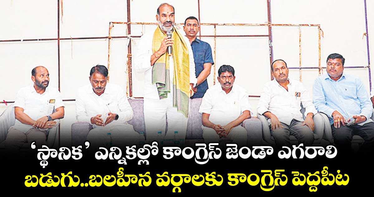 ‘స్థానిక’ ఎన్నికల్లో కాంగ్రెస్‌‌ జెండా ఎగరాలి. బడుగు..బలహీన వర్గాలకు కాంగ్రెస్ పెద్దపీట