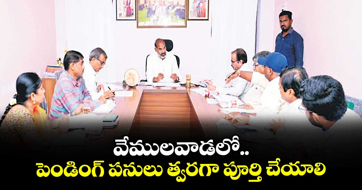 వేములవాడలో పెండింగ్ పనులు త్వరగా పూర్తి చేయాలి