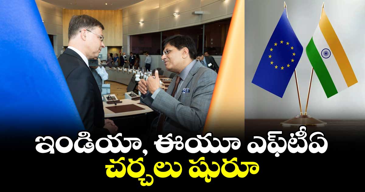 ఇండియా, ఈయూ ఎఫ్టీఏ చర్చలు షురూ