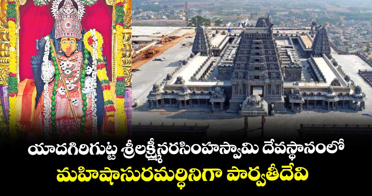 ప్రసిద్ధ పుణ్యక్షేత్రం యాదగిరిగుట్ట శ్రీలక్ష్మీనరసింహస్వామి దేవస్థానంలో  మహిషాసురమర్ధినిగా పార్వతీదేవి