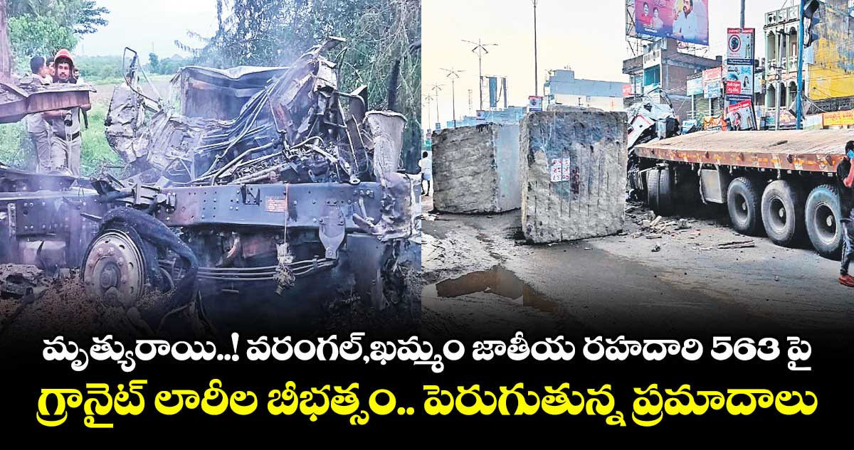 మృత్యురాయి..! వరంగల్_ఖమ్మం జాతీయ రహదారి 563 పై గ్రానైట్ లారీల బీభత్సం.. పెరుగుతున్న ప్రమాదాలు