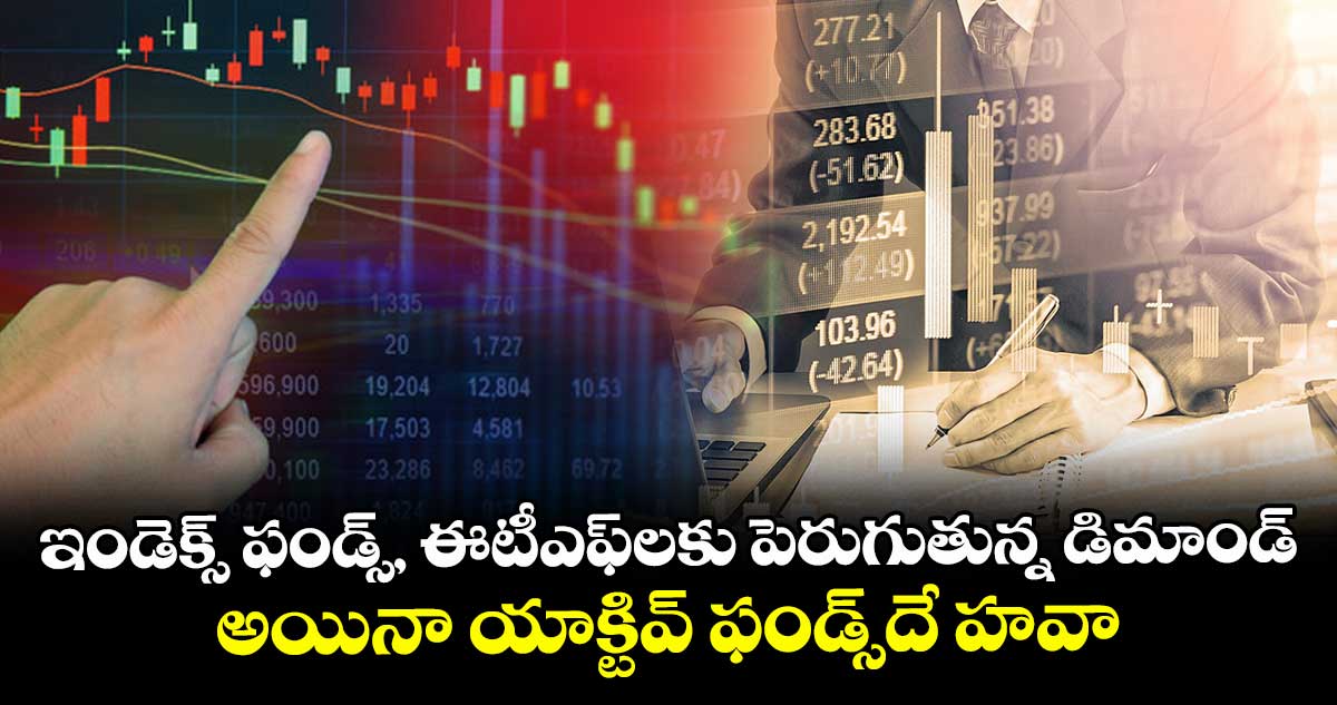 ఇండెక్స్‌‌‌‌‌‌‌‌ ఫండ్స్‌‌‌‌‌‌‌‌, ఈటీఎఫ్‌‌‌‌‌‌‌‌లకు పెరుగుతున్న డిమాండ్.. అయినా యాక్టివ్ ఫండ్స్‌‌‌‌‌‌‌‌దే  హవా