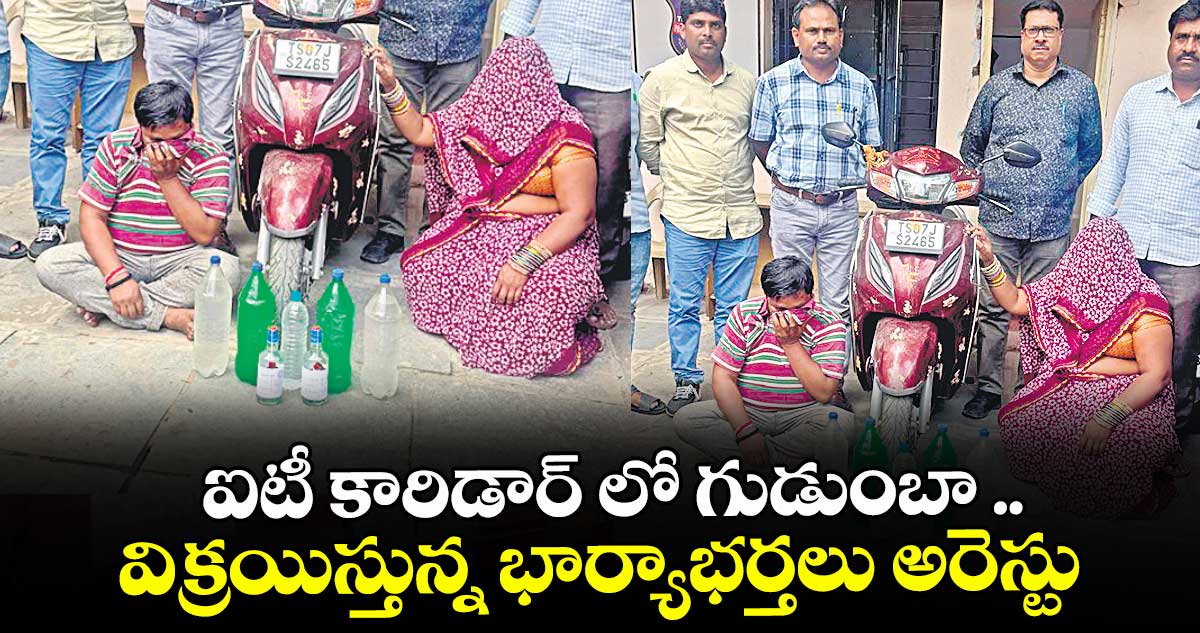 ఐటీ కారిడార్ లో గుడుంబా ..విక్రయిస్తున్న భార్యాభర్తలు అరెస్టు