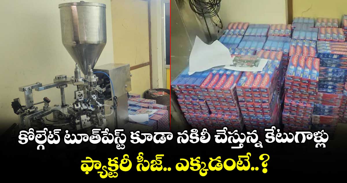 కోల్గేట్ టూత్‌పేస్ట్ కూడా నకిలీ చేస్తున్న కేటుగాళ్లు.. ఫ్యాక్టరీ సీజ్.. ఎక్కడంటే..?