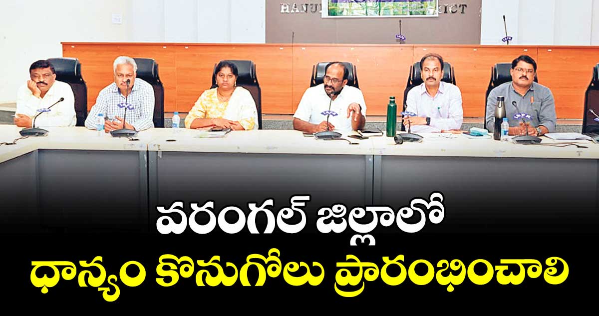  వరంగల్ జిల్లాలో ధాన్యం కొనుగోలు ప్రారంభించాలి : అడిషనల్ కలెక్టర్ ఎ.వెంకట్ రెడ్డి