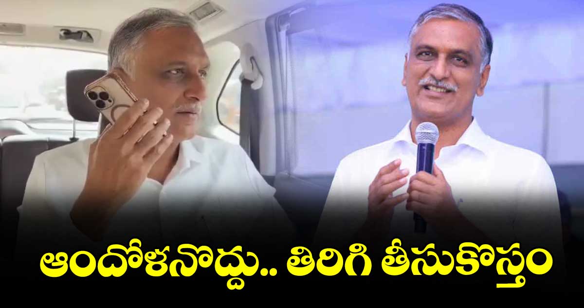 ఆందోళనొద్దు.. తిరిగి తీసుకొస్తం : హరీశ్ ఫోన్