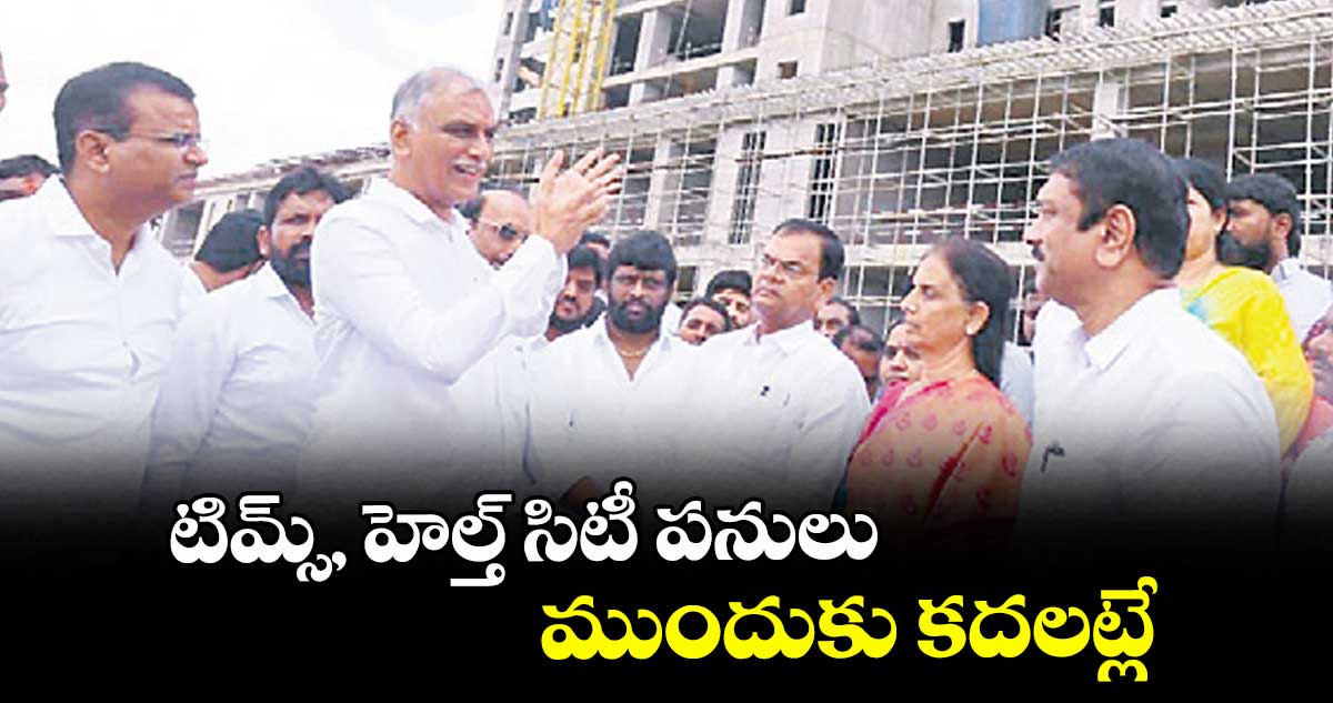 టిమ్స్, హెల్త్ సిటీ పనులు ముందుకు కదలట్లే : హరీశ్