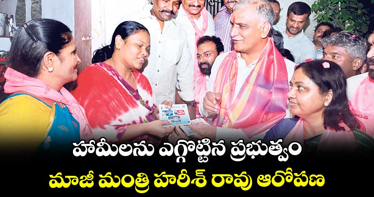హామీలను ఎగ్గొట్టిన ప్రభుత్వం.. మాజీ మంత్రి హరీశ్ రావు ఆరోపణ
