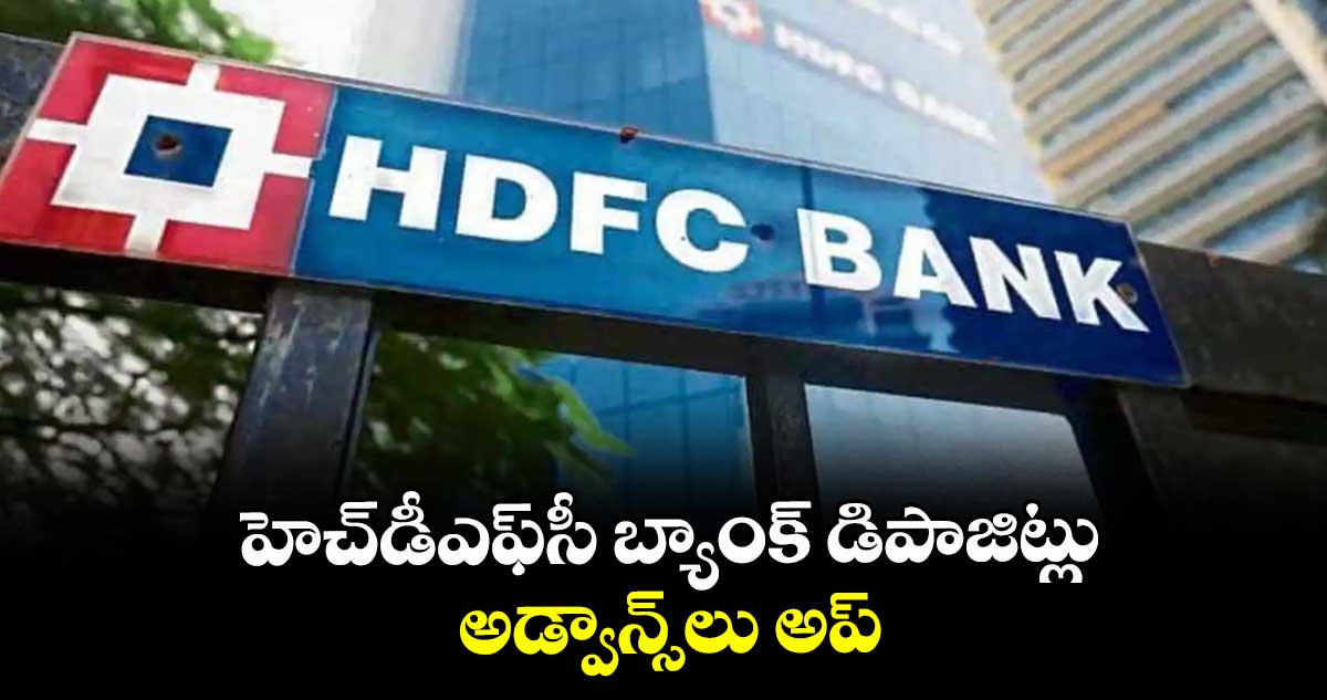 హెచ్‌⁭‌‌‌‌‌‌‌డీఎఫ్‌⁭‌‌‌‌‌‌‌సీ బ్యాంక్‌‌‌‌‌‌‌‌ డిపాజిట్లు, అడ్వాన్స్‌‌‌‌‌‌‌‌⁭లు అప్‌‌‌‌‌‌‌‌
