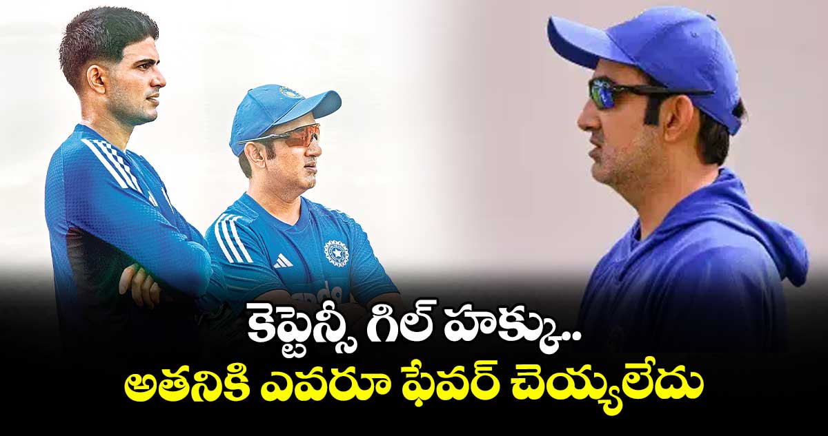 కెప్టెన్సీ గిల్ హక్కు.. అతనికి ఎవరూ ఫేవర్ చెయ్యలేదు: గౌతమ్ గంభీర్