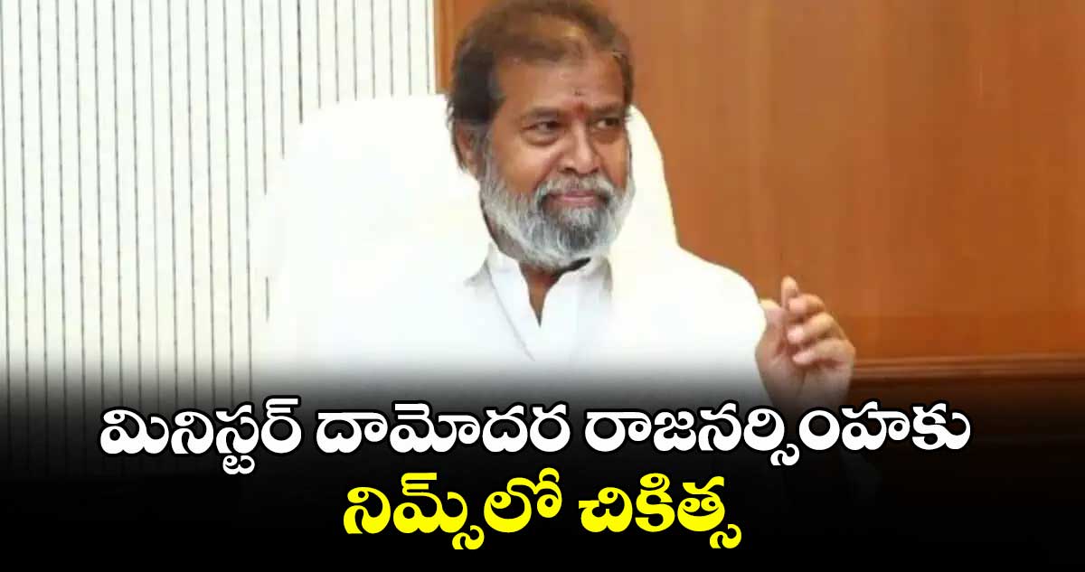 మినిస్టర్ దామోదర రాజనర్సింహకు నిమ్స్లో చికిత్స