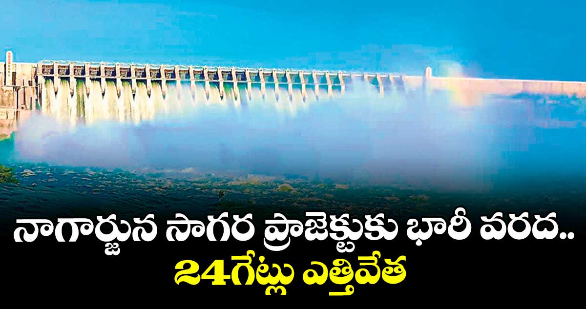 నాగార్జున సాగర ప్రాజెక్టుకు భారీ వరద.. 24గేట్లు ఎత్తివేత 