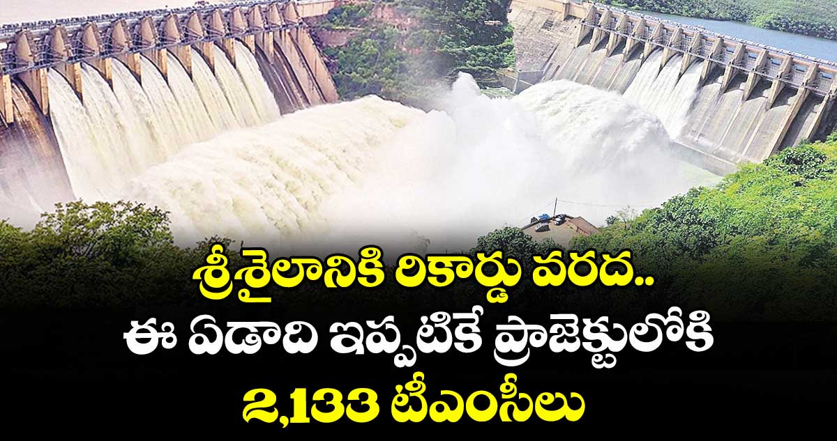 శ్రీశైలానికి రికార్డు వరద... ఈ ఏడాది ఇప్పటికే ప్రాజెక్టులోకి 2,133 టీఎంసీలు