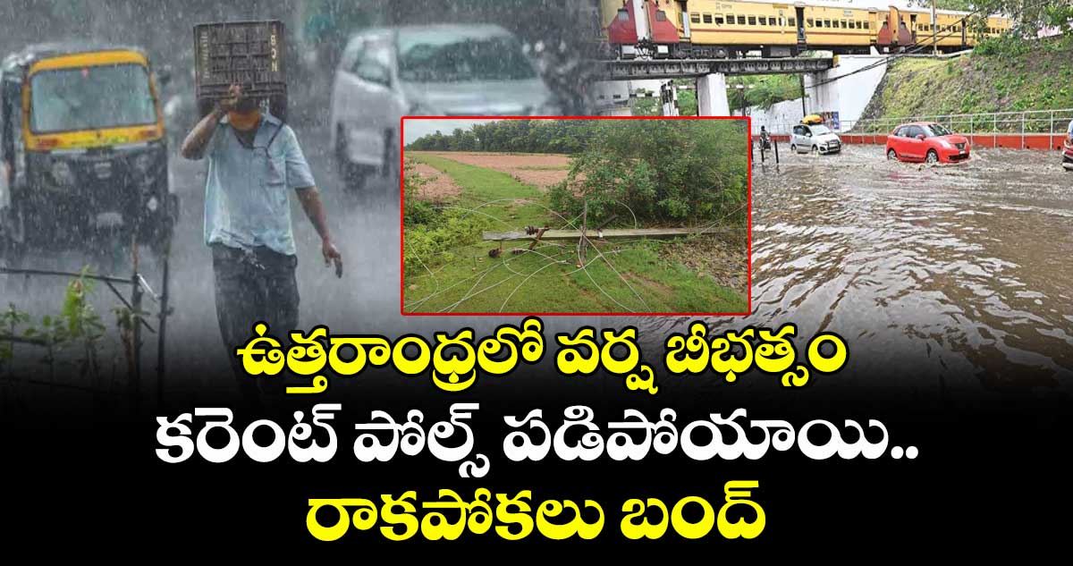 ఉత్తరాంధ్రలో వర్ష బీభత్సం : కరెంట్ పోల్స్ పడిపోయాయి.. రాకపోకలు బంద్