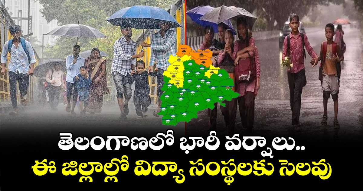 తెలంగాణలో భారీ వర్షాలు.. ఈ జిల్లాల్లో విద్యా సంస్థలకు సెలవు