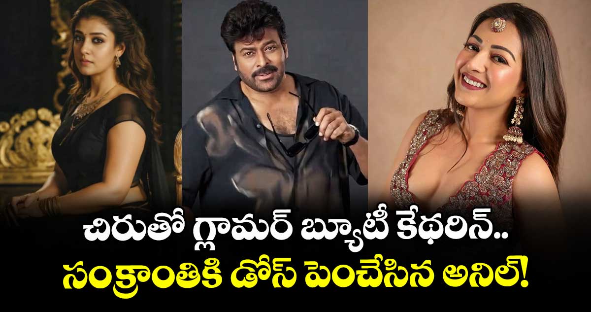 Catherine Chiru: చిరుతో గ్లామర్ బ్యూటీ కేథరిన్.. సంక్రాంతికి డోస్ పెంచేసిన అనిల్!