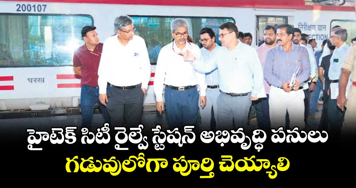 హైటెక్ సిటీ రైల్వే స్టేషన్ అభివృద్ధి పనులు గడువులోగా పూర్తి చెయ్యాలి: దక్షిణ మధ్య రైల్వే జీఎం శ్రీవాస్తవ