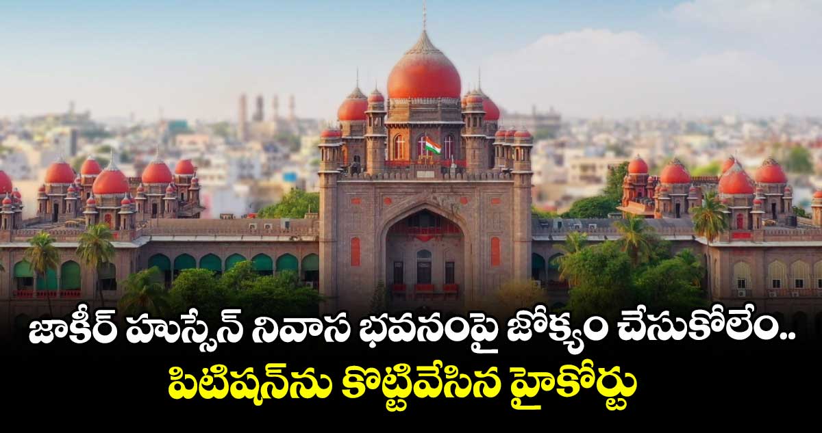 జాకీర్ హుస్సేన్ నివాస భవనంపై జోక్యం చేసుకోలేం.. పిటిషన్ను కొట్టివేసిన హైకోర్టు