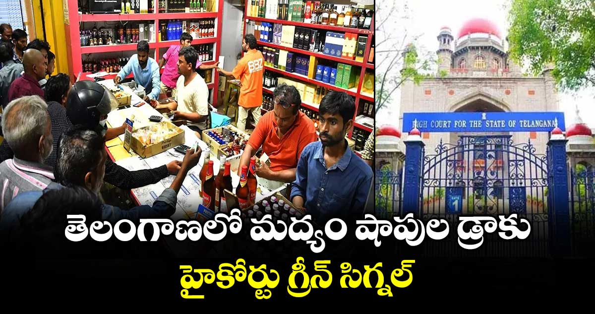 తెలంగాణలో మద్యం షాపుల డ్రాకు హైకోర్టు గ్రీన్ సిగ్నల్