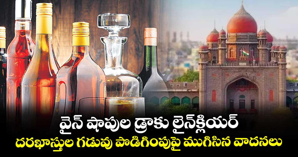 వైన్ షాపుల డ్రాకు లైన్క్లియర్.. దరఖాస్తుల గడువు పొడిగింపుపై ముగిసిన వాదనలు