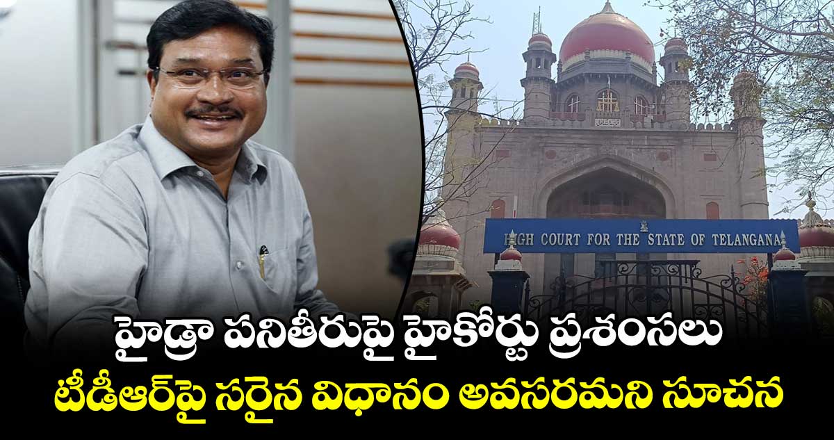 హైడ్రా పనితీరుపై హైకోర్టు ప్రశంసలు.. టీడీఆర్‌⁭‌‌‌‌‌‌పై స‌‌‌‌‌‌‌‌రైన విధానం అవసరమని సూచన