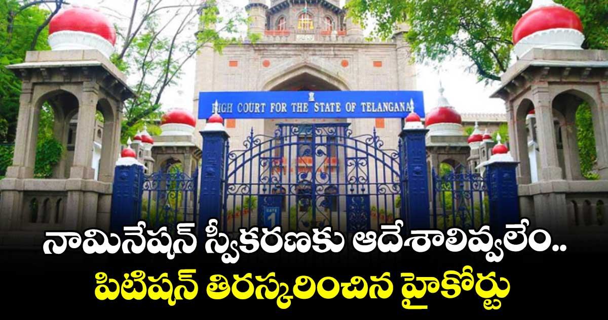 నామినేషన్‌‌‌‌‌‌‌‌ స్వీకరణకు ఆదేశాలివ్వలేం..పిటిషన్ తిరస్కరించిన హైకోర్టు