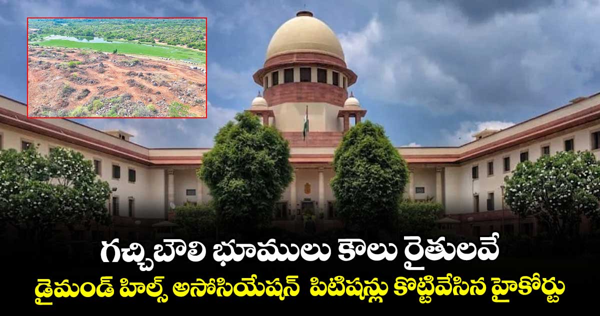 గచ్చిబౌలి భూములు కౌలు రైతులవే..డైమండ్ హిల్స్ అసోసియేషన్  పిటిషన్లు కొట్టివేసిన హైకోర్టు