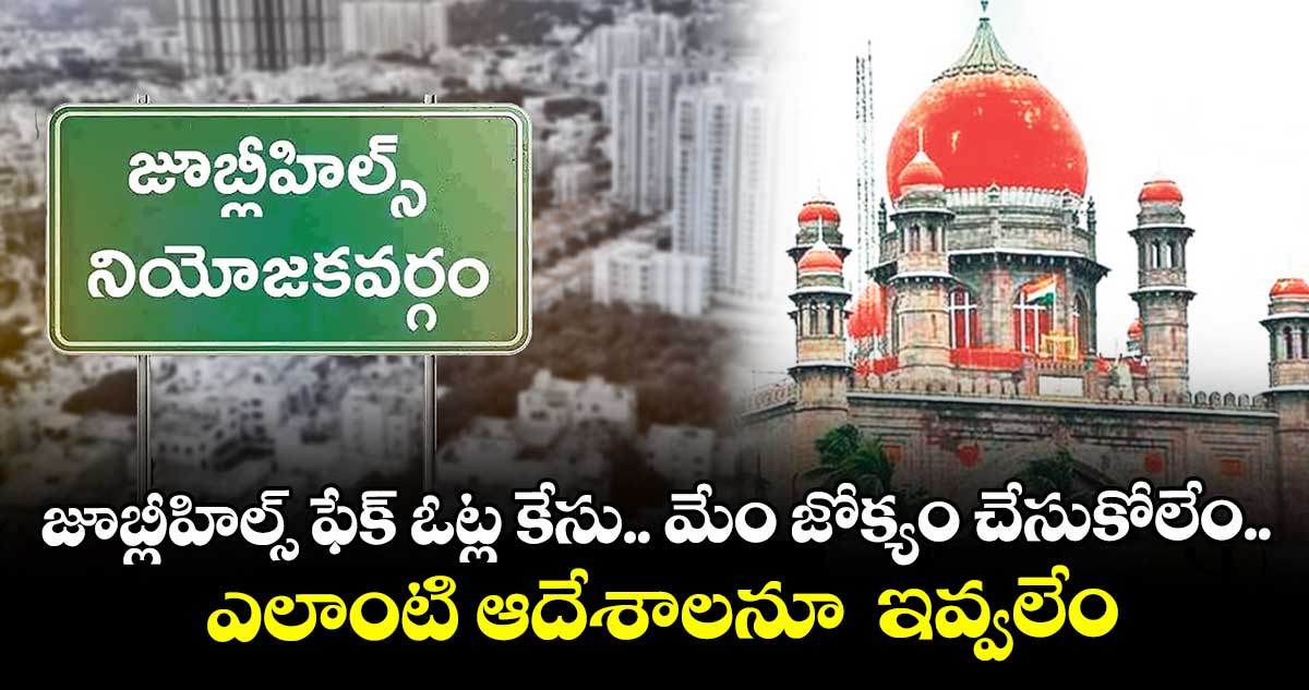 జూబ్లీహిల్స్ ఫేక్ ఓట్ల కేసు.. మేం జోక్యం చేసుకోలేం.. ఎలాంటి ఆదేశాలనూ ఇవ్వలేం: హైకోర్టు