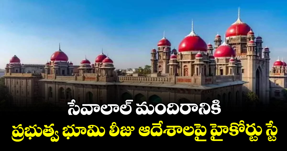 సేవాలాల్ మందిరానికి ప్రభుత్వ భూమి లీజు ఆదేశాలపై హైకోర్టు స్టే