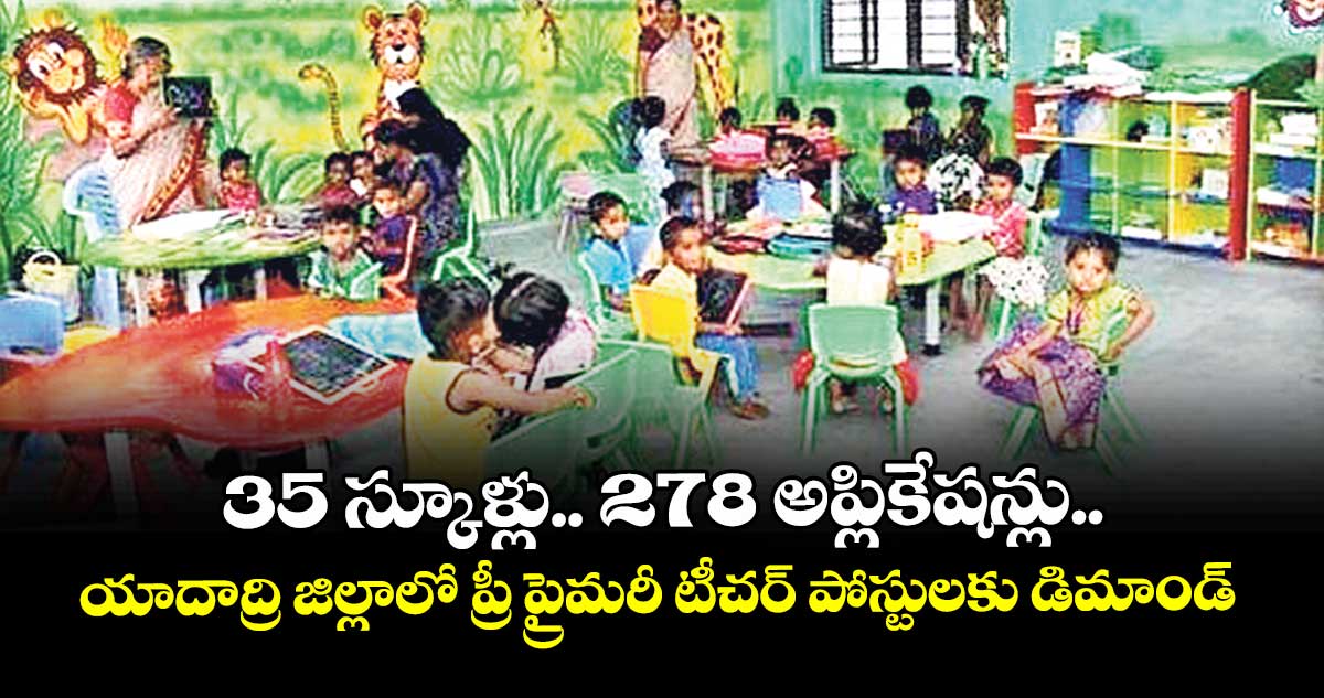 35 స్కూళ్లు.. 278 అప్లికేషన్లు.. యాదాద్రి జిల్లాలో ప్రీ ప్రైమరీ టీచర్ పోస్టులకు డిమాండ్