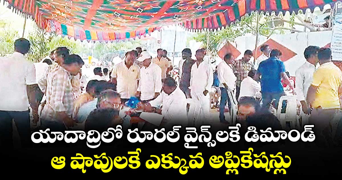 యాదాద్రిలో రూరల్ వైన్స్లకే డిమాండ్..ఆ షాపులకే ఎక్కువ అప్లికేషన్లు..