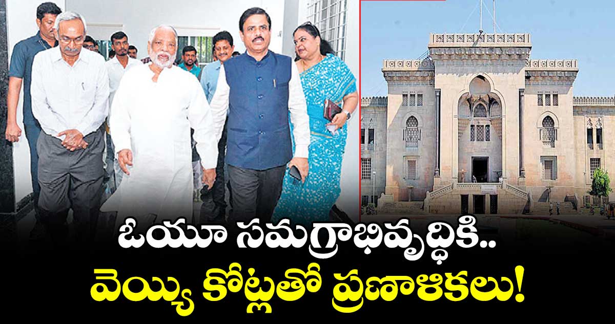 ఓయూ సమగ్రాభివృద్ధికి.. వెయ్యి కోట్లతో ప్రణాళికలు!