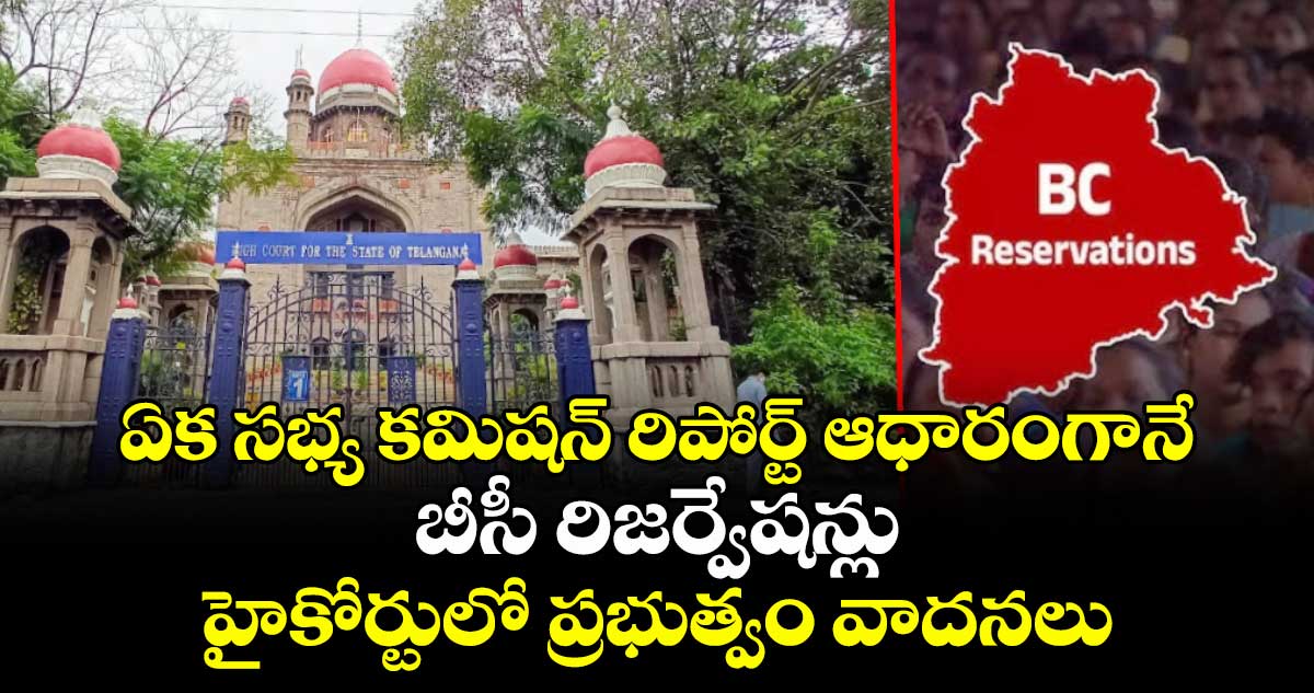 ఏక సభ్య కమిషన్‌ రిపోర్ట్ ఆధారంగానే  బీసీ రిజర్వేషన్లు  :  హైకోర్టులో ప్రభుత్వం వాదన