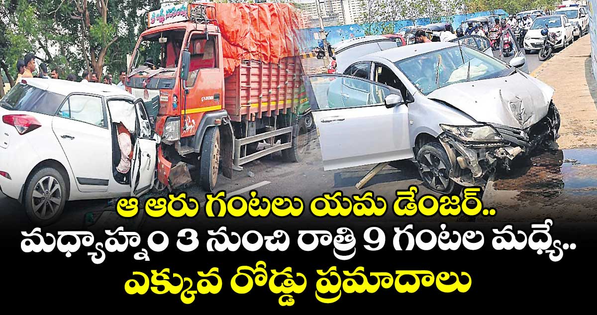 ఆ ఆరు గంటలు  యమ డేంజర్..మధ్యాహ్నం 3 నుంచి రాత్రి 9 గంటల మధ్యే ఎక్కువ రోడ్డు ప్రమాదాలు