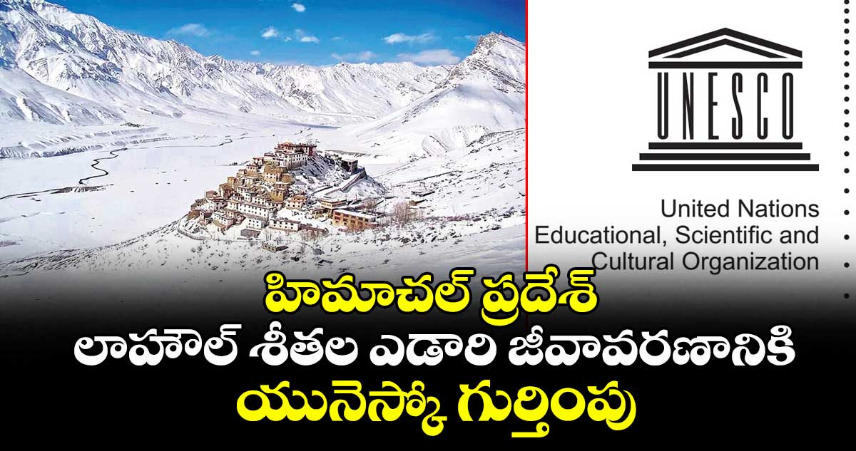 Students Special : హిమాచల్ ప్రదేశ్ లాహౌల్ శీతల ఎడారి జీవావరణానికి యునెస్కో గుర్తింపు