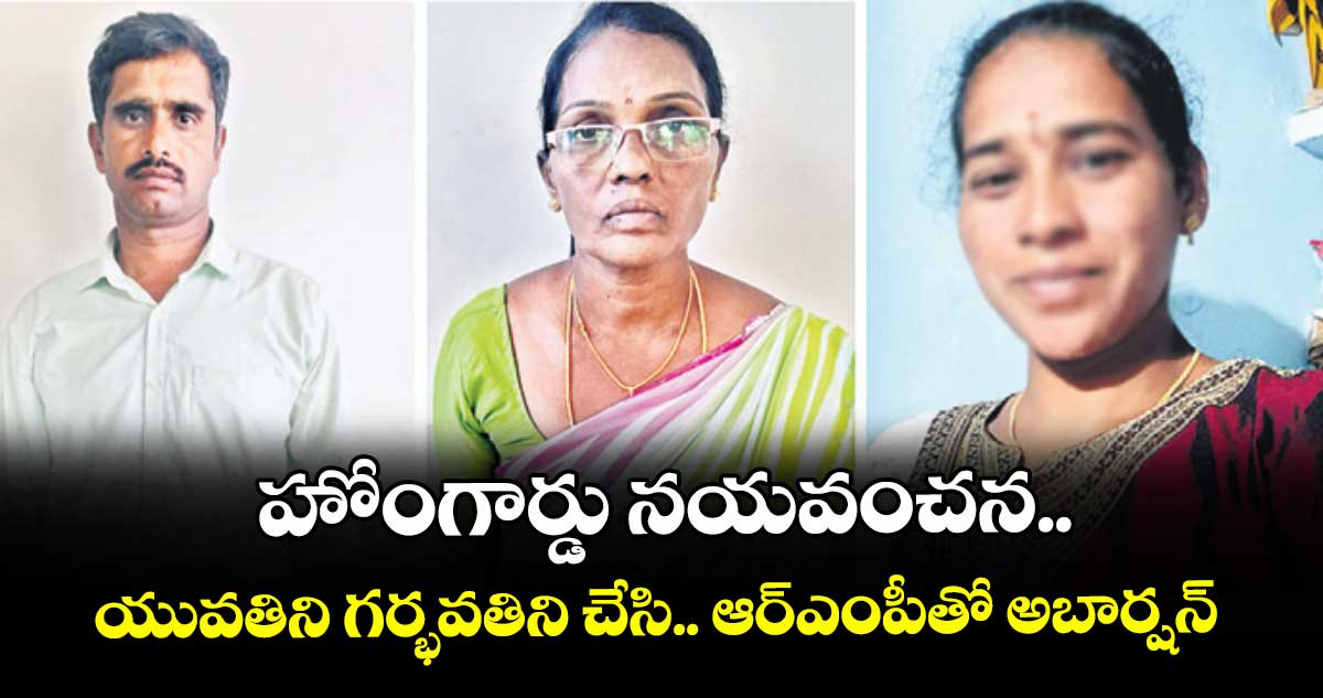 హోంగార్డు నయవంచన..యువతిని గర్భవతిని చేసి.. ఆర్ఎంపీతో అబార్షన్