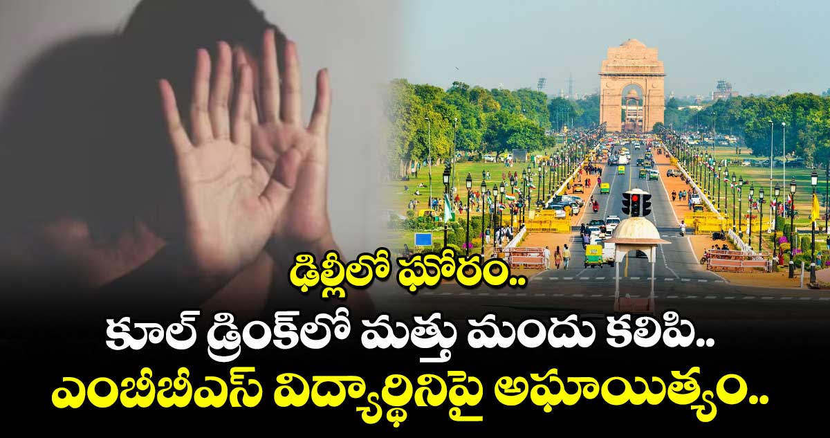 ఢిల్లీలో ఘోరం..  కూల్ డ్రింక్⁭లో మత్తు మందు కలిపి.. ఎంబీబీఎస్ విద్యార్థినిపై అఘాయిత్యం..