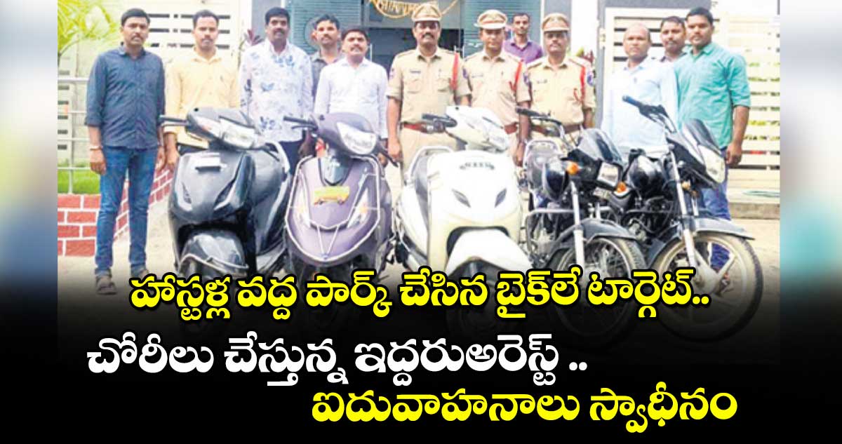 హాస్టళ్ల వద్ద పార్క్ చేసిన బైక్ లే టార్గెట్..చోరీలు చేస్తున్న ఇద్దరు అరెస్ట్ ..ఐదు వాహనాలు స్వాధీనం