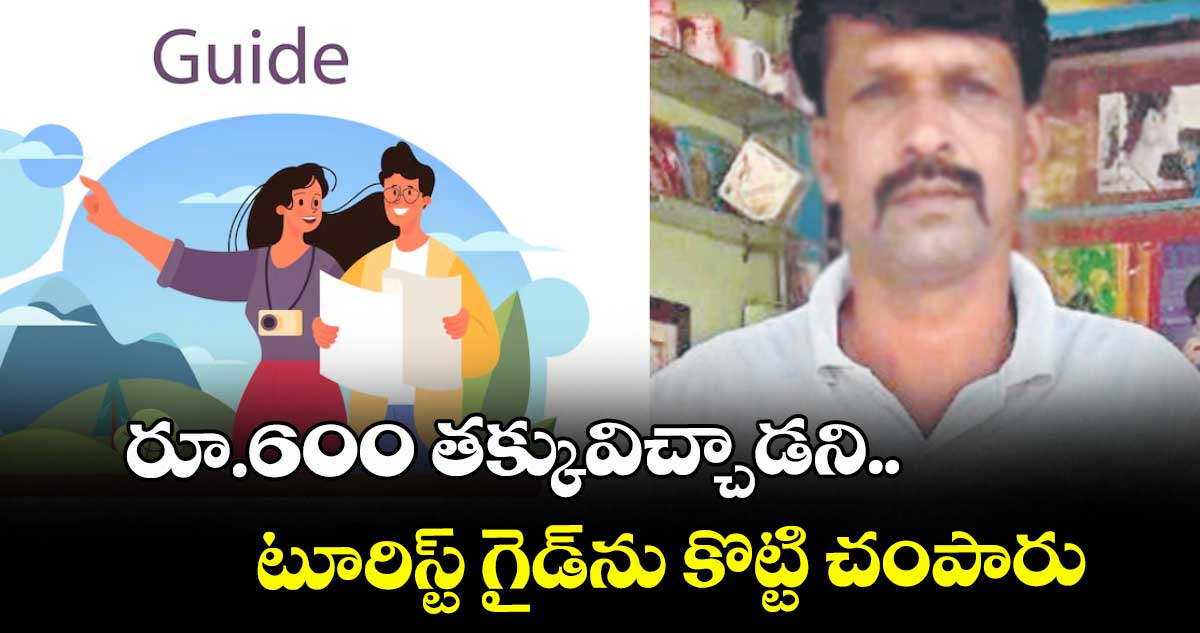 రూ.600 తక్కువిచ్చాడని..టూరిస్ట్ గైడ్ను కొట్టి చంపారు