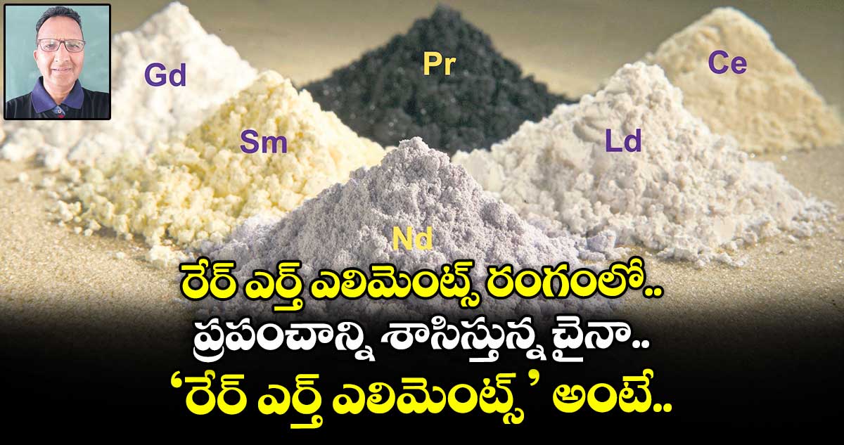రేర్ ఎర్త్ ఎలిమెంట్స్ రంగంలో.. ప్రపంచాన్ని శాసిస్తున్న చైనా.. ‘రేర్ ఎర్త్ ఎలిమెంట్స్’ అంటే..