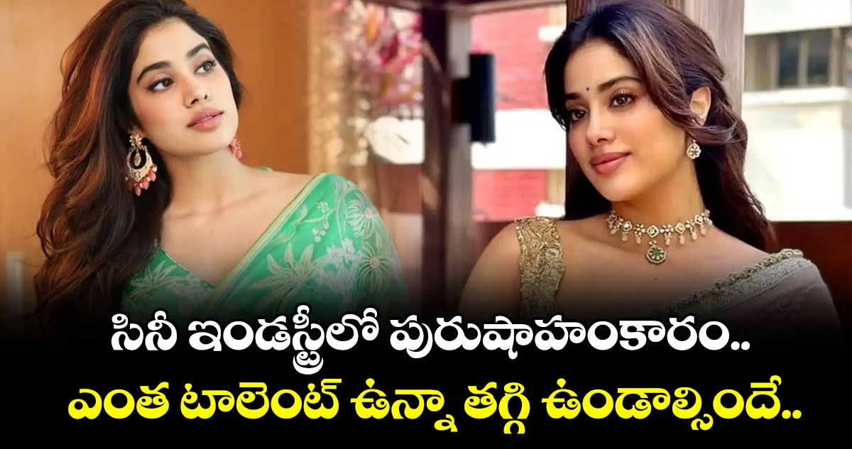 సినీ ఇండస్ట్రీలో పురుషాహంకారం.. ఎంత టాలెంట్ ఉన్నా తగ్గి ఉండాల్సిందే: జాన్వీ కపూర్