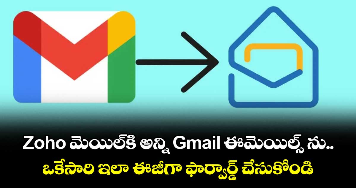 Zoho మెయిల్‌కి అన్ని Gmail ఈమెయిల్స్ ను.. ఒకేసారి ఇలా ఈజీగా ఫార్వార్డ్ చేసుకోండి  