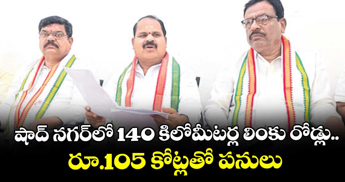 షాద్ నగర్ లో 140 కిలోమీటర్ల లింకు రోడ్లు..రూ.105 కోట్లతో పనులు