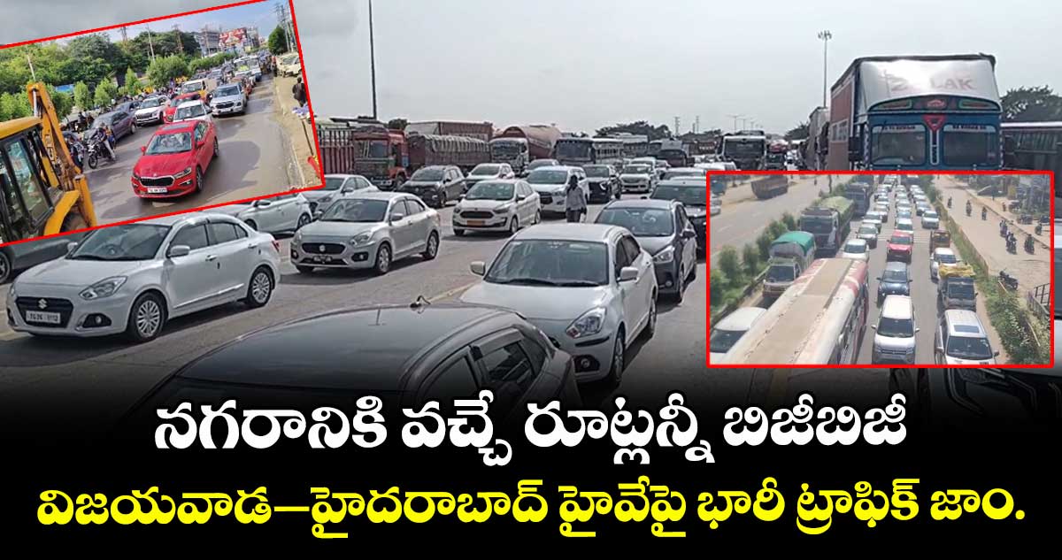 నగరానికి వచ్చే రూట్లన్నీ బిజీబిజీ.. విజయవాడ-హైదరాబాద్ హైవేపై భారీ ట్రాఫిక్ జాం.. 