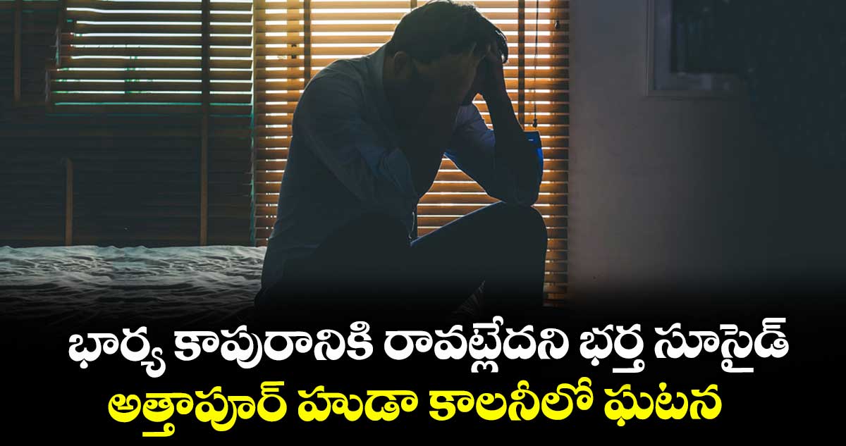 భార్య కాపురానికి రావట్లేదని భర్త సూసైడ్.. అత్తాపూర్ హుడా కాలనీలో ఘటన