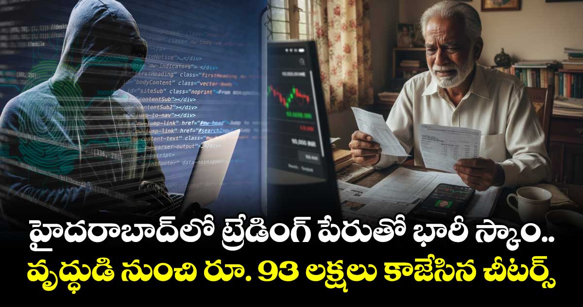హైదరాబాద్ లో ట్రేడింగ్ పేరుతో భారీ స్కాం.. వృద్ధుడి నుంచి రూ. 93 లక్షలు కాజేసిన చీటర్స్..