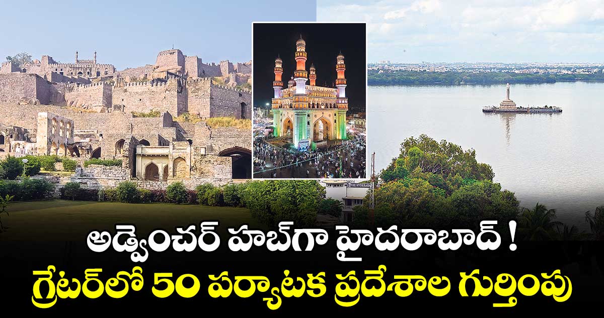 అడ్వెంచర్ హబ్‌⁭‌‌‌‌‌‌‌⁭గా హైదరాబాద్‌‌‌‌‌‌‌‌ ! గ్రేటర్లో 50 పర్యాటక ప్రదేశాల గుర్తింపు 