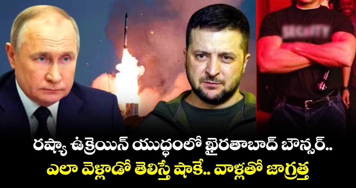 రష్యా ఉక్రెయిన్ యుద్ధంలో ఖైరతాబాద్ బౌన్సర్.. ఎలా వెళ్లాడో తెలిస్తే షాకే.. వాళ్లతో జాగ్రత్త